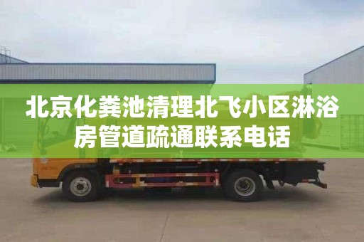 北京化粪池清理北飞小区淋浴房管道疏通联系电话