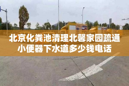 北京化粪池清理北馨家园疏通小便器下水道多少钱电话