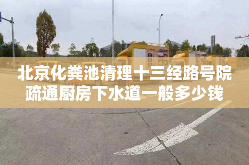 北京化粪池清理十三经路号院疏通厨房下水道一般多少钱