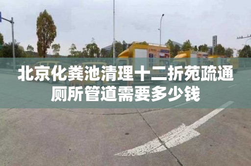 北京化粪池清理十二折苑疏通厕所管道需要多少钱