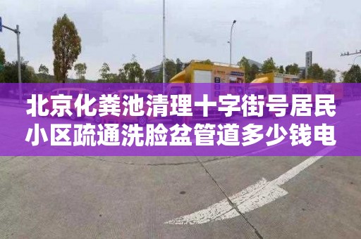 北京化粪池清理十字街号居民小区疏通洗脸盆管道多少钱电话