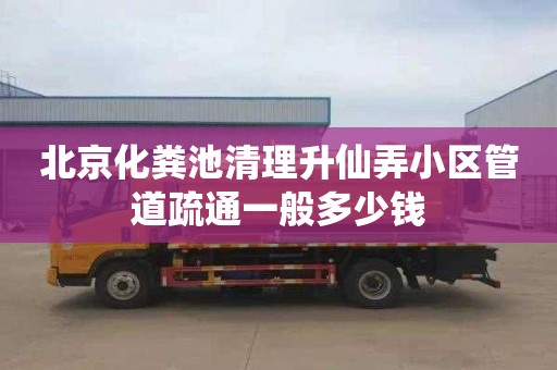 北京化粪池清理升仙弄小区管道疏通一般多少钱