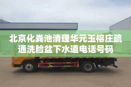 北京化粪池清理华元玉榕庄疏通洗脸盆下水道电话号码