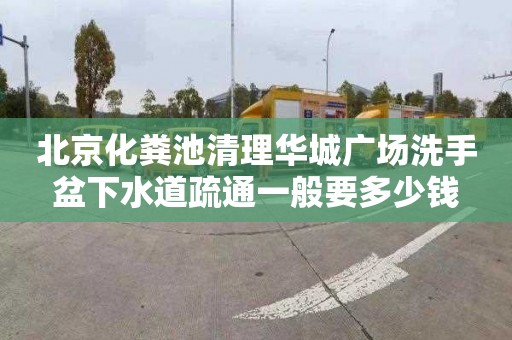 北京化粪池清理华城广场洗手盆下水道疏通一般要多少钱