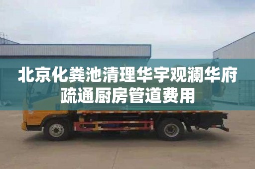 北京化粪池清理华宇观澜华府疏通厨房管道费用