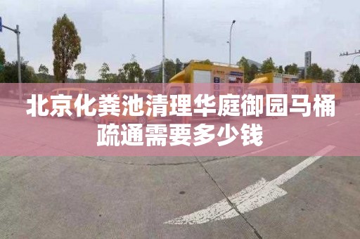 北京化粪池清理华庭御园马桶疏通需要多少钱