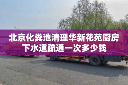 北京化粪池清理华新花苑厨房下水道疏通一次多少钱