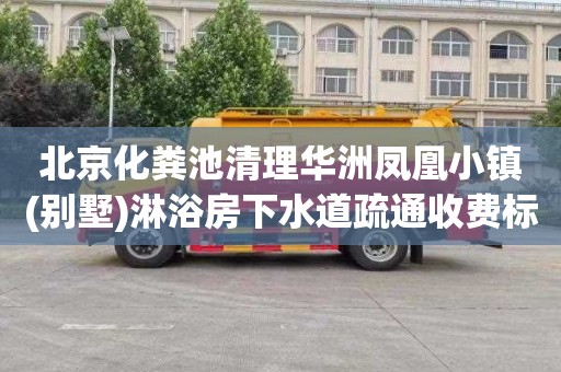 北京化粪池清理华洲凤凰小镇(别墅)淋浴房下水道疏通收费标准