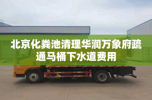 北京化粪池清理华润万象府疏通马桶下水道费用