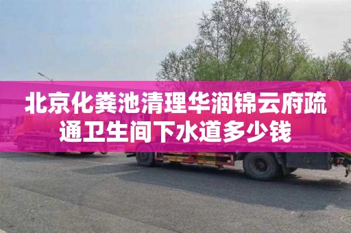 北京化粪池清理华润锦云府疏通卫生间下水道多少钱