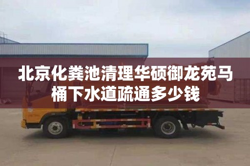 北京化粪池清理华硕御龙苑马桶下水道疏通多少钱