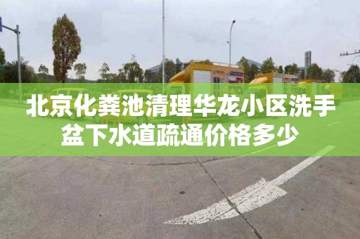 北京化粪池清理华龙小区洗手盆下水道疏通价格多少