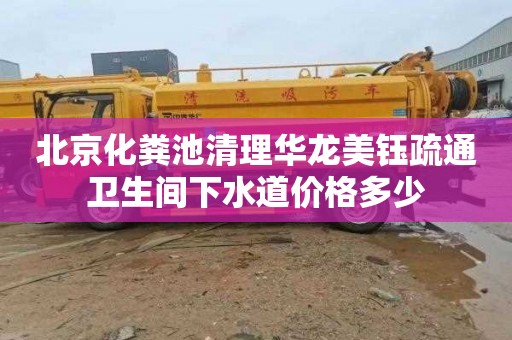 北京化粪池清理华龙美钰疏通卫生间下水道价格多少