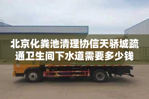 北京化粪池清理协信天骄城疏通卫生间下水道需要多少钱