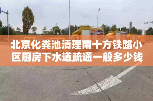 北京化粪池清理南十方铁路小区厨房下水道疏通一般多少钱