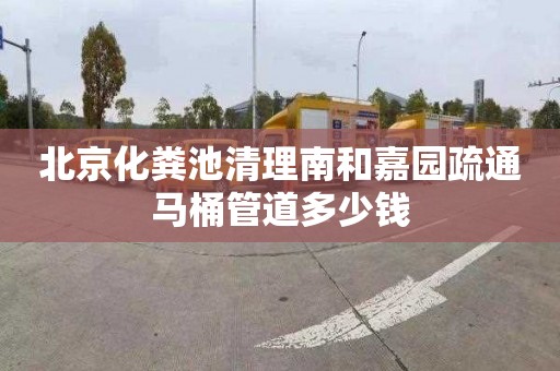 北京化粪池清理南和嘉园疏通马桶管道多少钱