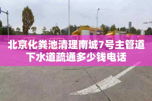 北京化粪池清理南城7号主管道下水道疏通多少钱电话