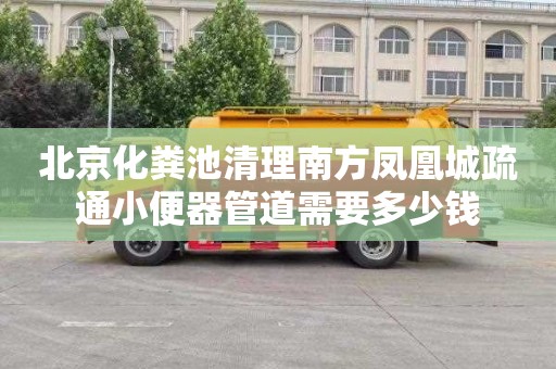 北京化粪池清理南方凤凰城疏通小便器管道需要多少钱