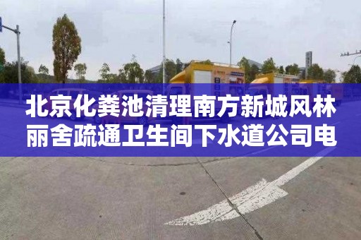 北京化粪池清理南方新城风林丽舍疏通卫生间下水道公司电话