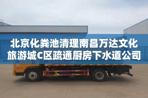 北京化粪池清理南昌万达文化旅游城C区疏通厨房下水道公司电话