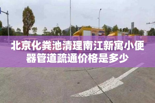 北京化粪池清理南江新寓小便器管道疏通价格是多少