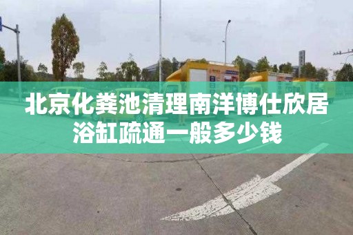 北京化粪池清理南洋博仕欣居浴缸疏通一般多少钱