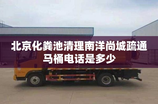 北京化粪池清理南洋尚城疏通马桶电话是多少