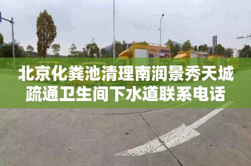 北京化粪池清理南润景秀天城疏通卫生间下水道联系电话