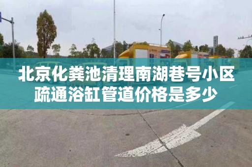 北京化粪池清理南湖巷号小区疏通浴缸管道价格是多少