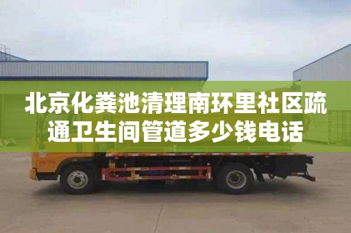 北京化粪池清理南环里社区疏通卫生间管道多少钱电话