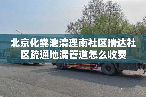 北京化粪池清理南社区瑞达社区疏通地漏管道怎么收费