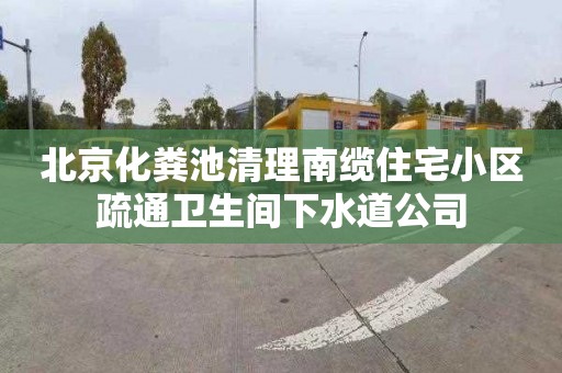 北京化粪池清理南缆住宅小区疏通卫生间下水道公司