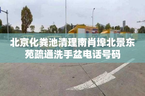 北京化粪池清理南肖埠北景东苑疏通洗手盆电话号码