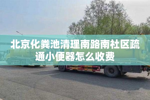 北京化粪池清理南路南社区疏通小便器怎么收费