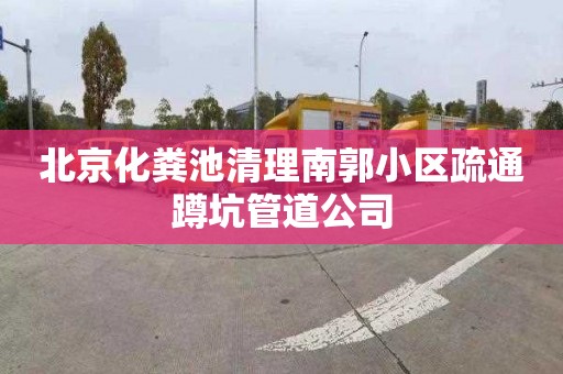 北京化粪池清理南郭小区疏通蹲坑管道公司