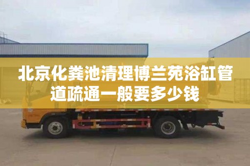 北京化粪池清理博兰苑浴缸管道疏通一般要多少钱