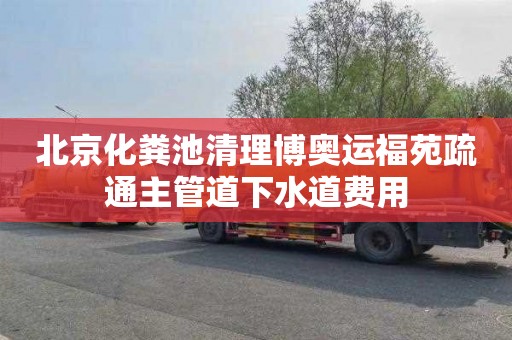 北京化粪池清理博奥运福苑疏通主管道下水道费用