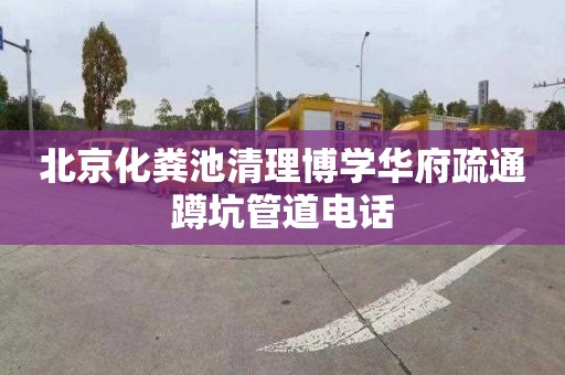 北京化粪池清理博学华府疏通蹲坑管道电话