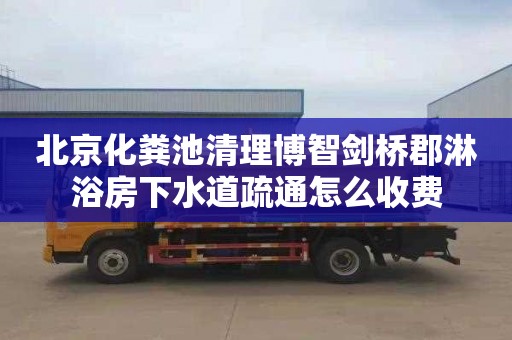 北京化粪池清理博智剑桥郡淋浴房下水道疏通怎么收费