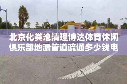 北京化粪池清理博达体育休闲俱乐部地漏管道疏通多少钱电话