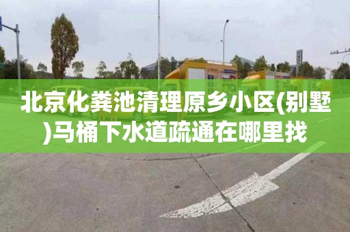 北京化粪池清理原乡小区(别墅)马桶下水道疏通在哪里找