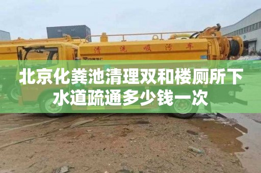 北京化粪池清理双和楼厕所下水道疏通多少钱一次