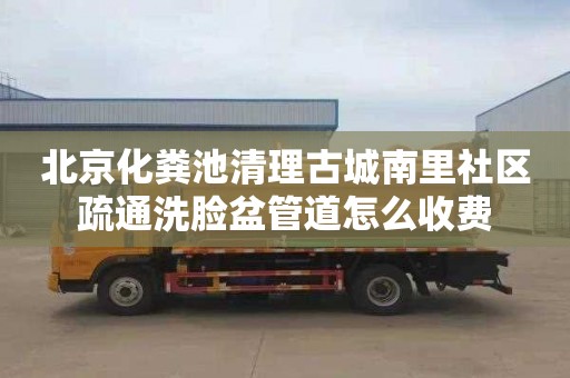 北京化粪池清理古城南里社区疏通洗脸盆管道怎么收费