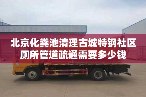 北京化粪池清理古城特钢社区厕所管道疏通需要多少钱