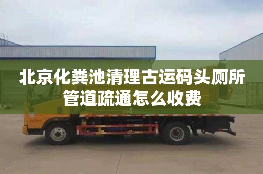 北京化粪池清理古运码头厕所管道疏通怎么收费