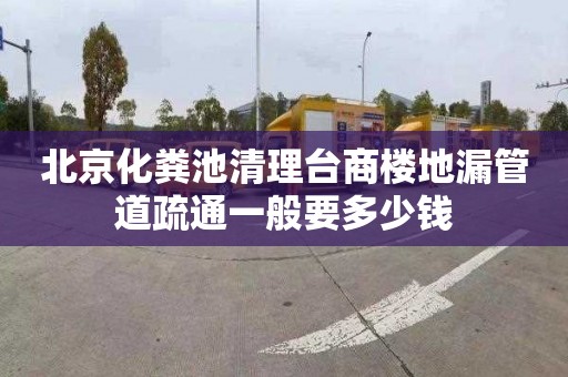 北京化粪池清理台商楼地漏管道疏通一般要多少钱