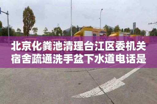 北京化粪池清理台江区委机关宿舍疏通洗手盆下水道电话是多少