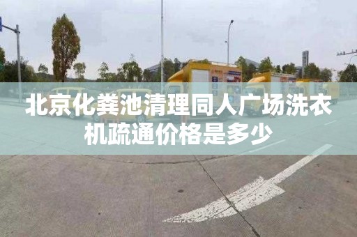 北京化粪池清理同人广场洗衣机疏通价格是多少