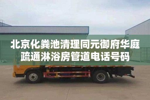 北京化粪池清理同元御府华庭疏通淋浴房管道电话号码