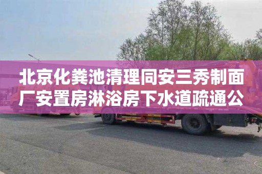 北京化粪池清理同安三秀制面厂安置房淋浴房下水道疏通公司